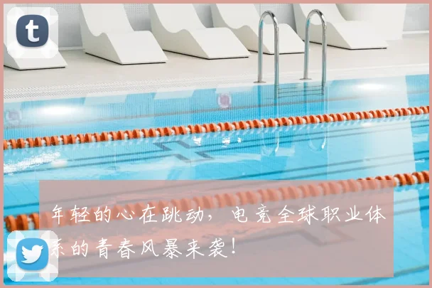 年轻的心在跳动，电竞全球职业体系的青春风暴来袭！