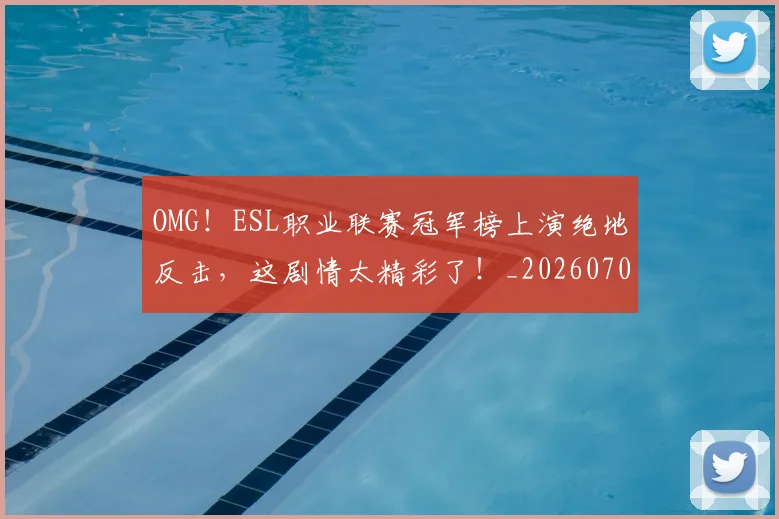 OMG!ESL职业联赛冠军榜上演绝地反击,这剧情太精彩了!_20260703202551