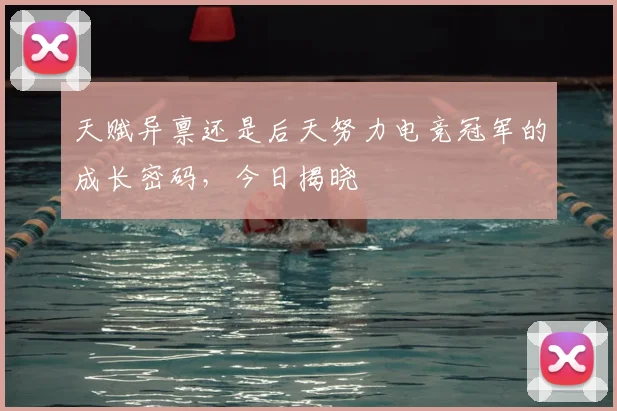 天赋异禀还是后天努力电竞冠军的成长密码，今日揭晓