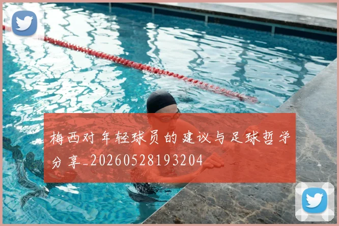 梅西对年轻球员的建议与足球哲学分享_20260528193204