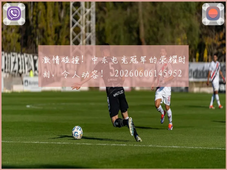 激情碰撞！中东电竞冠军的荣耀时刻，令人动容！_20260606145952