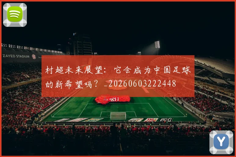 村超未来展望：它会成为中国足球的新希望吗？_20260603222448