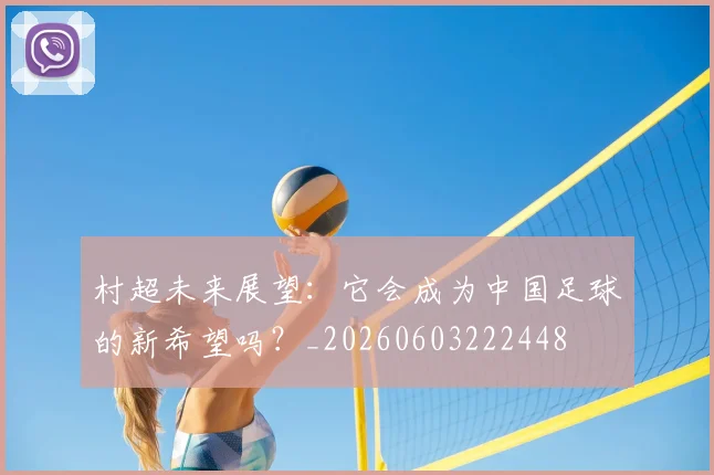 村超未来展望:它会成为中国足球的新希望吗?_20260603222448