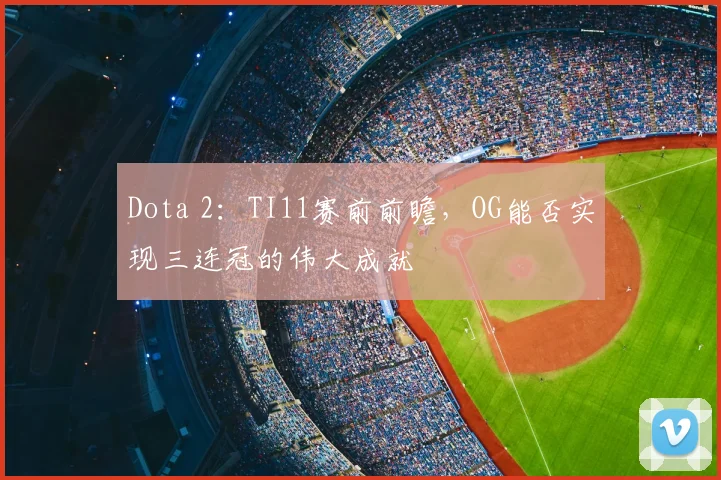 Dota 2：TI11赛前前瞻，OG能否实现三连冠的伟大成就