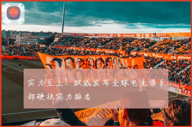 实力至上！权威发布全球电竞俱乐部硬核实力排名