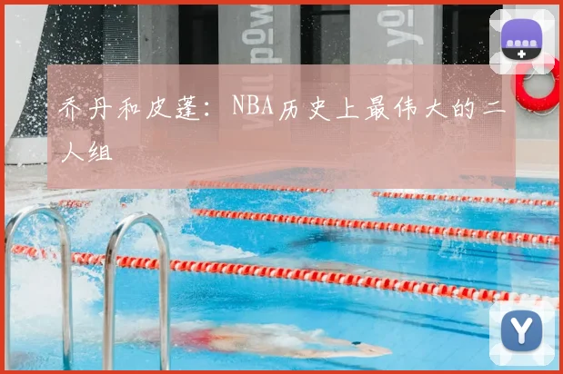 乔丹和皮蓬:NBA历史上最伟大的二人组