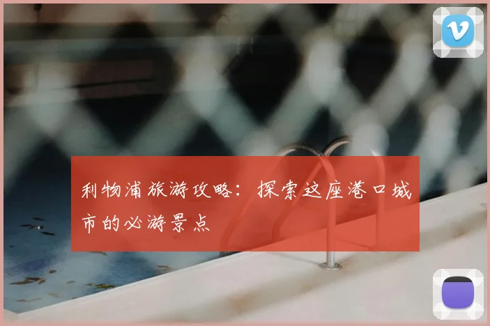 利物浦旅游攻略:探索这座港口城市的必游景点