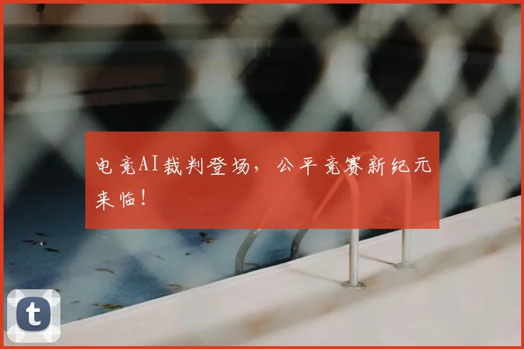 电竞AI裁判登场，公平竞赛新纪元来临！