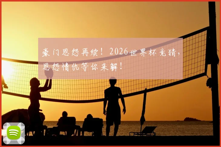 豪门恩怨再续！2026世界杯竞猜，恩怨情仇等你来解！