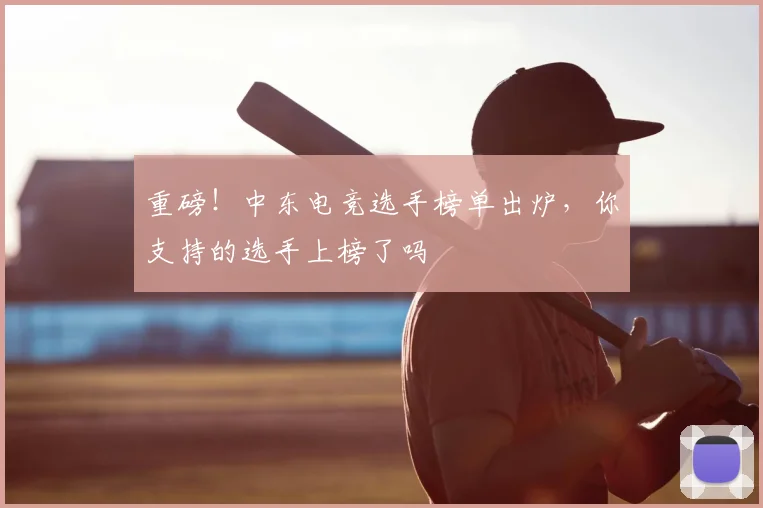 重磅！中东电竞选手榜单出炉，你支持的选手上榜了吗