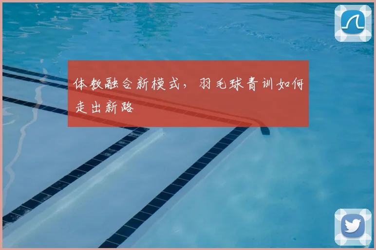 体教融合新模式，羽毛球青训如何走出新路